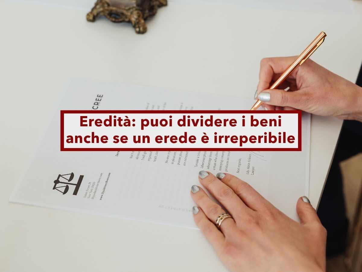 Successione, ora puoi dividere i beni anche se un erede � irreperibile e non risponde: ecco come sbloccarla