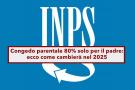 Congedo parentale 80%, dal 2025 potrebbe spettare solo al padre: ecco i criteri e come cambier con la proposta dellINPS