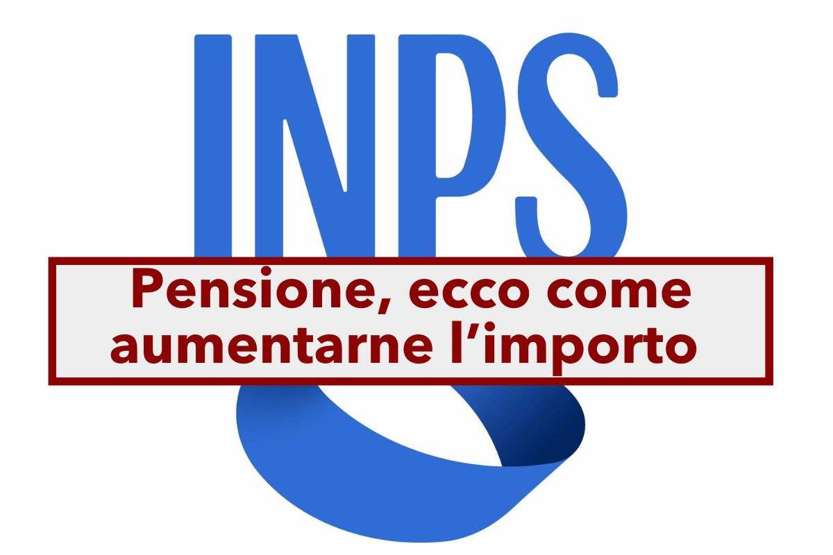 Pensione, ecco come aumentare l'importo: 5 richieste importanti da fare quando si presenta domanda all'INPS