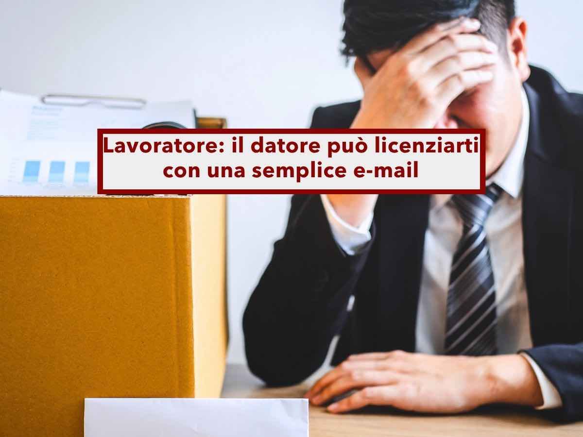 Lavoratore, da oggi il datore pu� licenziarti con una semplice e-mail, non serve la PEC o raccomandata: nuova ordinanza