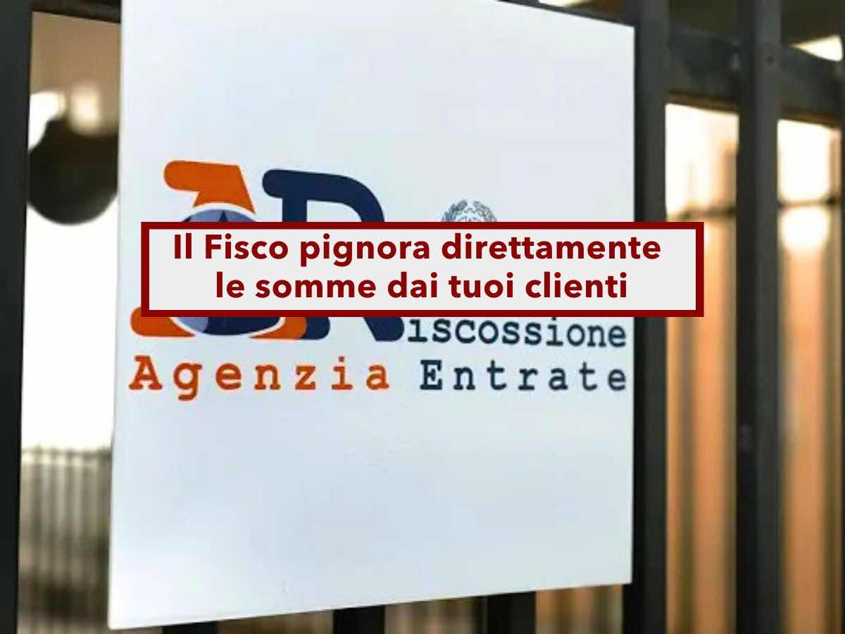 Agenzia delle Entrate, se non sei in regola, il Fisco pignora direttamente le somme dai tuoi clienti: ecco come funziona