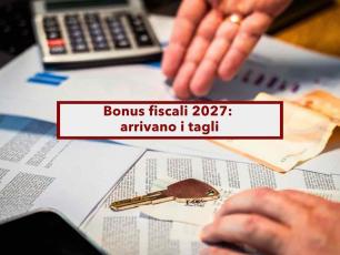 Addio bonus fiscali 2027, arrivano i tagli dallo Stato, bonus casa tra i pi� colpiti: ecco quali scompariranno