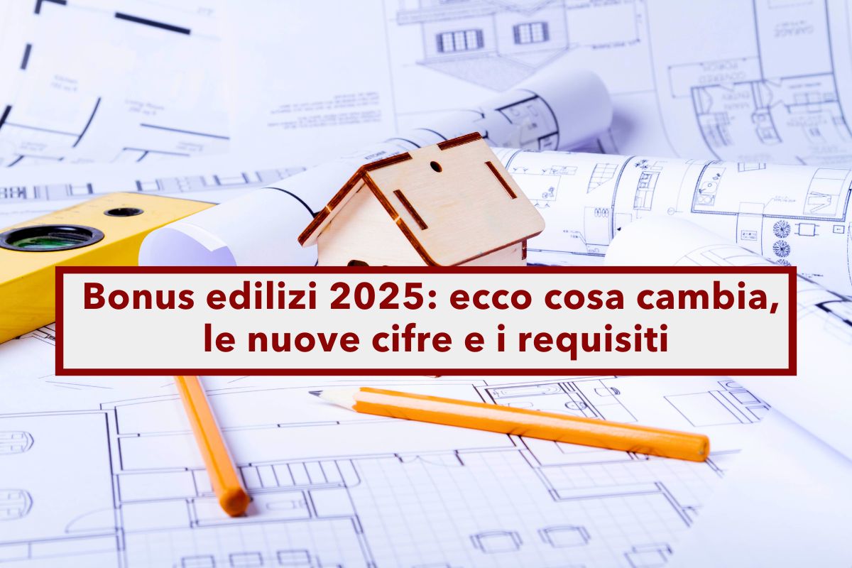 Bonus edilizi 2025, ecco tutte le novit e i cambiamenti introdotti: la lista dei bonus, le cifre e i nuovi requisiti