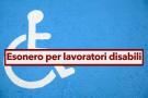 Disabili, nuove regole per assunzione lavoratori disabili: esonero, autocertificazione e modalit di pagamento contributo