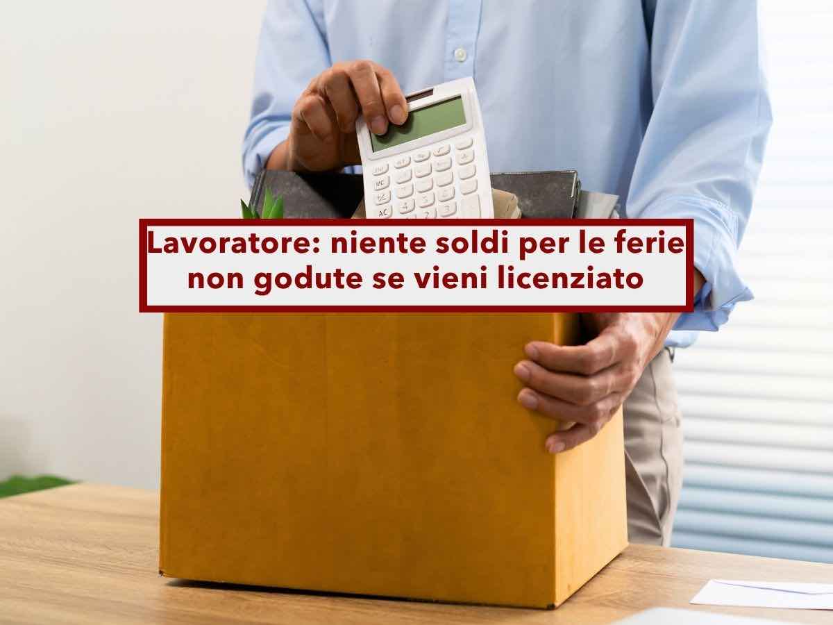 Lavoratore, non puoi chiedere i soldi per le ferie non godute se vieni licenziato per colpa tua: nuova sentenza