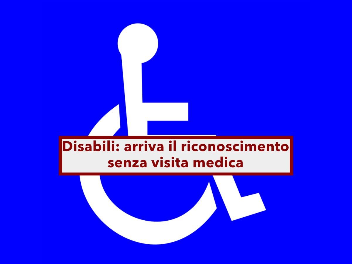 Disabili, arriva il riconoscimento senza visita medica con procedura semplificata, ma non per tutti: ecco dove e per chi
