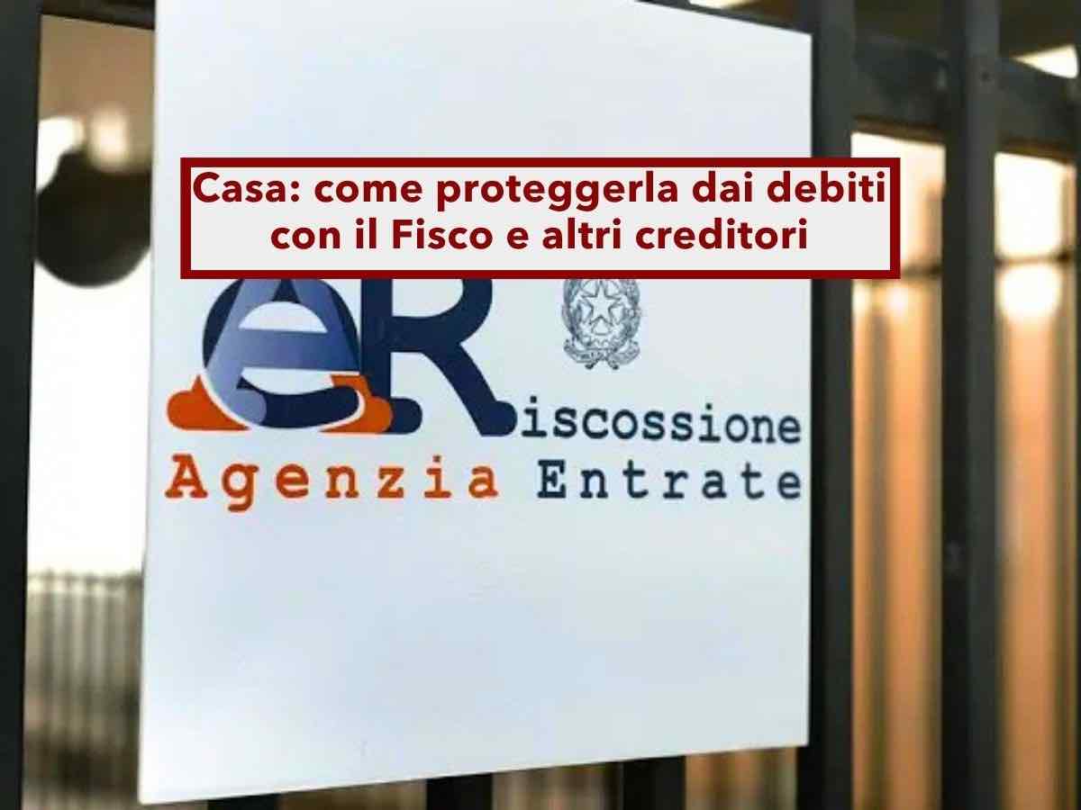 Agenzia delle Entrate, puoi proteggere la casa dai debiti col Fisco o altri creditori: ecco tutte le soluzioni possibili