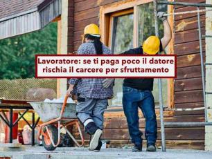 Lavoratore, ora non possono pi� sottopagarti approfittando del tuo bisogno, il datore rischia il carcere: nuova sentenza