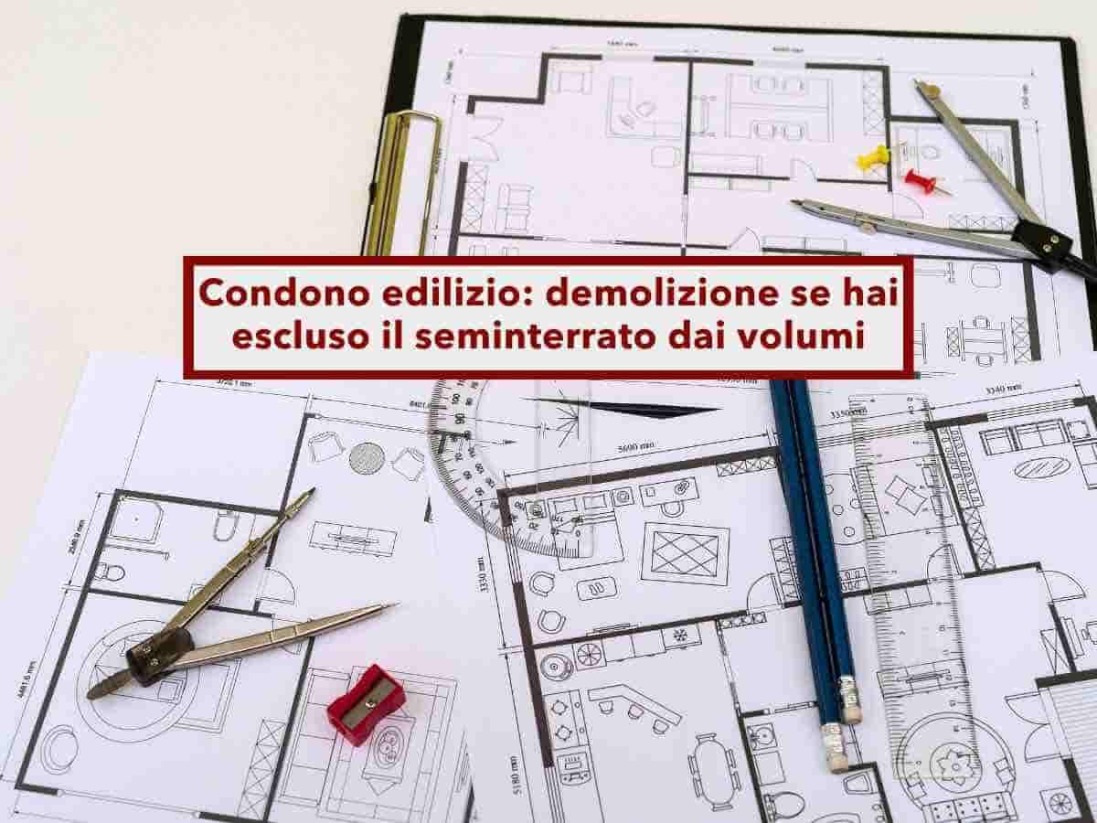 Condono edilizio, rischi la demolizione se escludi le parti non abitabili dal calcolo dei volumi: nuova sentenza