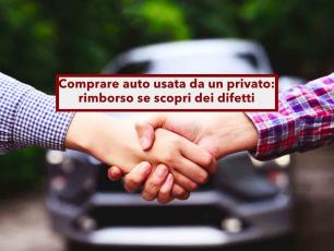 Comprare auto usata da un privato, puoi ottenere il rimborso se scopri dei difetti dopo l'acquisto: ecco cosa fare