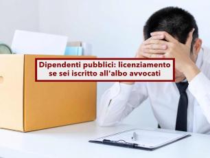 Dipendenti pubblici, rischi il licenziamento se sei iscritto all'albo avvocati anche se non eserciti: nuova sentenza