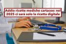 Addio ricette mediche cartacee, arriva la nuova ricetta digitale nel 2025: cosa cambia e come prepararsi