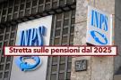 Pensioni 2025, stretta in arrivo, pi difficile la pensione anticipata, previdenza privata per i giovani: ecco le novit