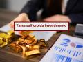 Nuova tassa (condono) sull'oro, tassazione agevolata al 12,5% per regolarizzare l'oro detenuto dagli italiani: le novit�