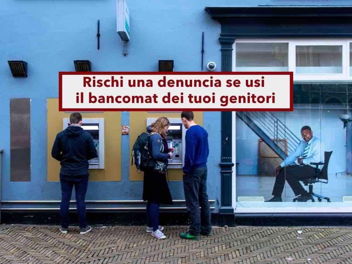 Conto corrente, rischi una denuncia se usi il bancomat di tuo padre o tua madre anche se te l'hanno dato loro: cosa fare