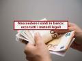 Nascondere i soldi in banca, ecco tutti i metodi legali per proteggere i tuoi risparmi: l'elenco completo con i vantaggi