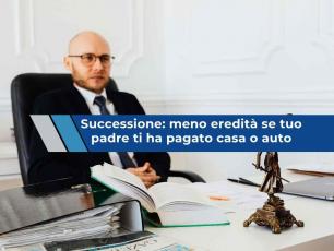 Successione, rischi di ricevere un�eredit� pi� bassa se tuo padre ti aveva comprato casa o un�auto: nuova ordinanza