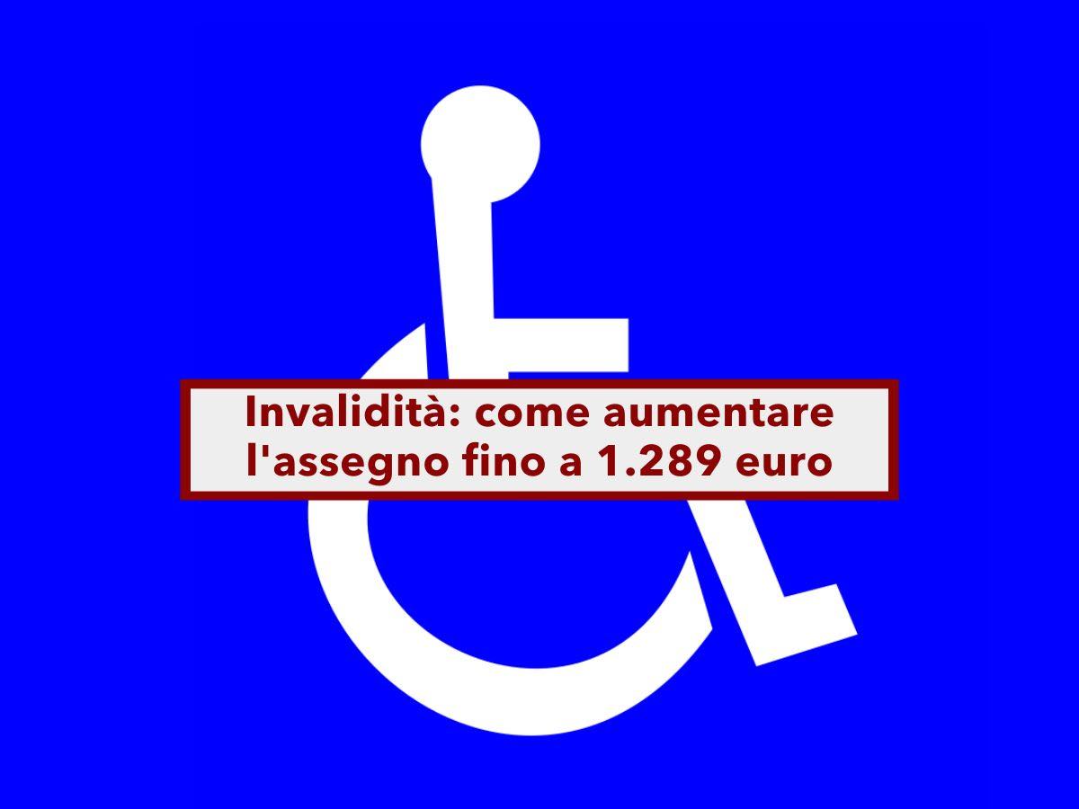 Assegno di invalidit, ecco come puoi aumentarlo fino a 1.289 euro al mese: tutti i requisiti e come fare domanda