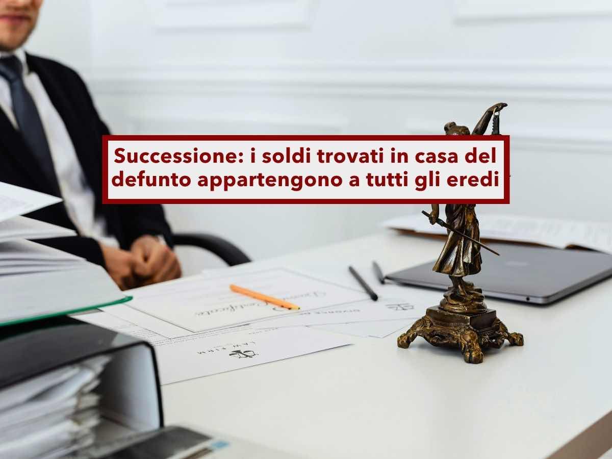 Successione, non puoi tenere i soldi trovati in casa del defunto, rischi penalmente e fiscalmente: ecco cosa devi fare