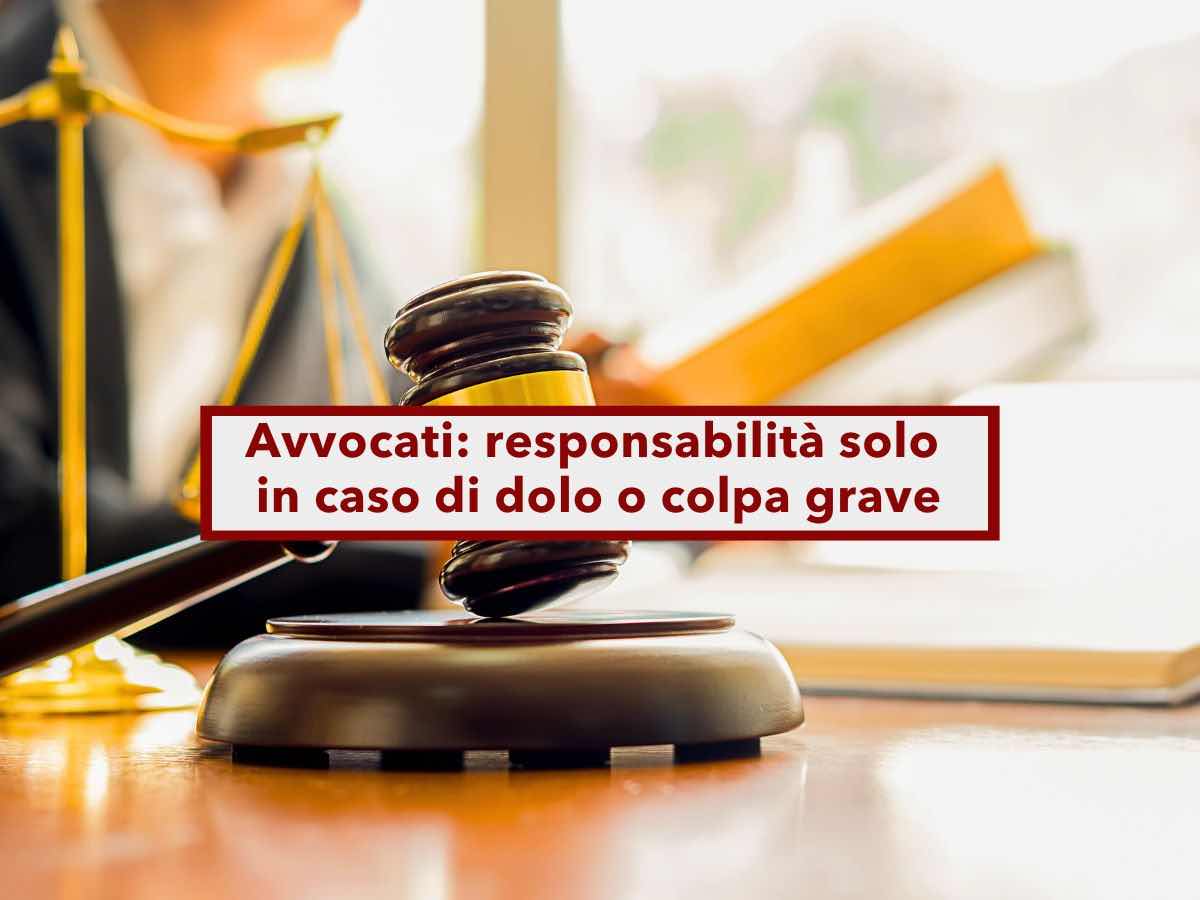 Avvocati, stop alle cause da parte dei clienti, sono responsabili solo in caso di dolo o colpa grave: nuovo DDL