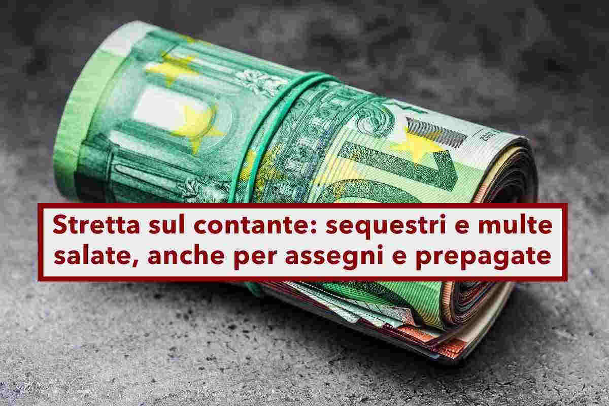 Utilizzo contanti, sequestri anche sotto i 10.000 euro e multe salate, pure per assegni e prepagate: novit del Governo