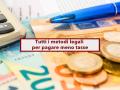 Come pagare meno tasse, ecco tutte le strategie legali per ridurre il reddito e risparmiare sulle tasse: guida completa