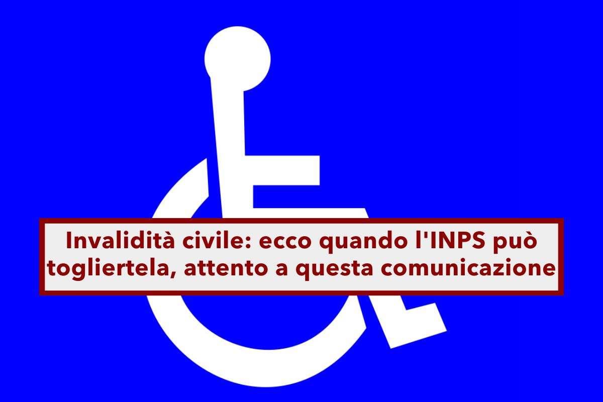 Invalidit civile, ecco quando l'INPS pu togliertela, fai attenzione se ricevi questa comunicazione: cosa devi fare