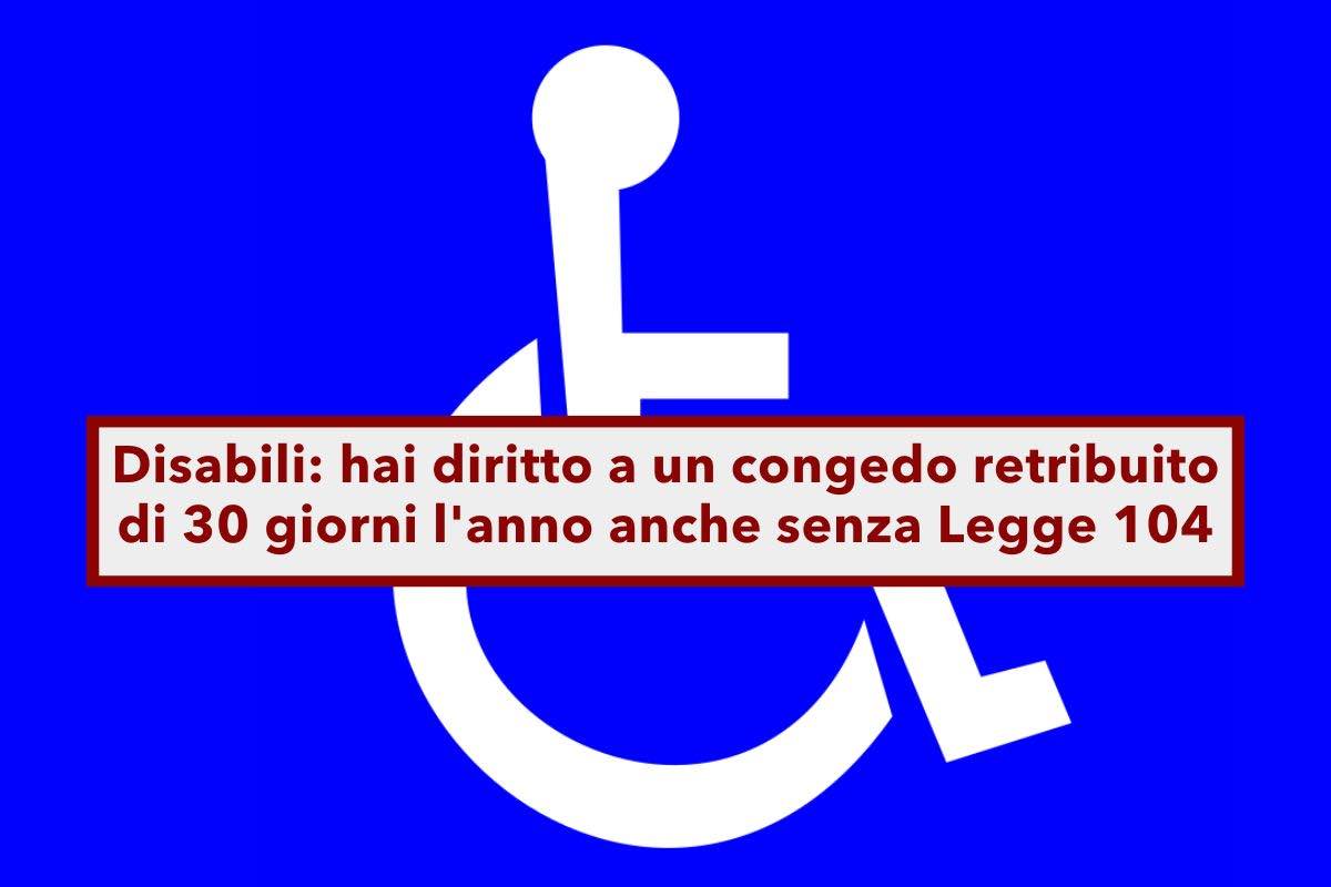 Agevolazioni disabili, hai diritto a un congedo retribuito di 30 giorni l'anno anche senza Legge 104: ecco i dettagli