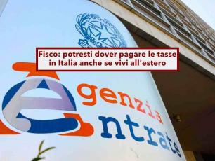 Agenzia delle Entrate, potresti dover pagare le tasse in Italia anche se vivi all'estero: ecco come evitarlo