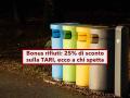 Bonus rifiuti 2026, in arrivo lo sconto del 25% sulla TARI: ecco a chi spetta, i requisiti e i documenti necessari