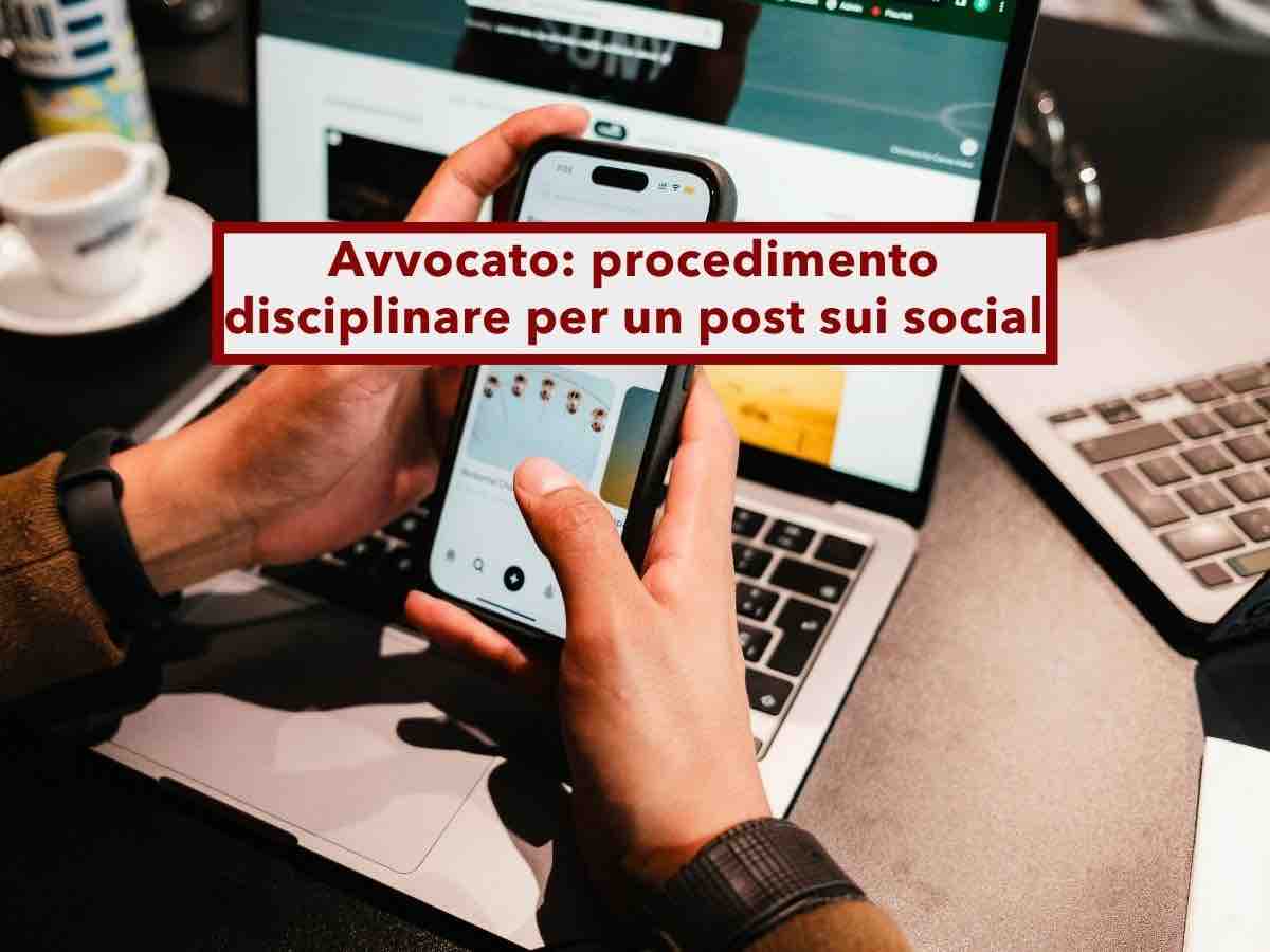Avvocato, rischi il procedimento disciplinare per un post sui social, anche se condiviso solo tra amici: nuova sentenza