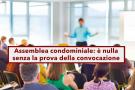 Assemblea condominiale, la delibera  annullabile se l'amministratore non prova il ricevimento della convocazione: novit