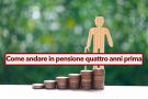 Pensione anticipata, puoi andare in pensione quattro anni prima con l'aiuto del datore di lavoro: ecco come fare