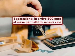 Separazione, puoi avere fino a 6.000 euro per l'affitto se hai lasciato la casa familiare: in arrivo il nuovo bonus