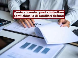 Conto corrente, ora puoi controllare anche i conti chiusi o di familiari defunti degli ultimi 10 anni: ecco come fare