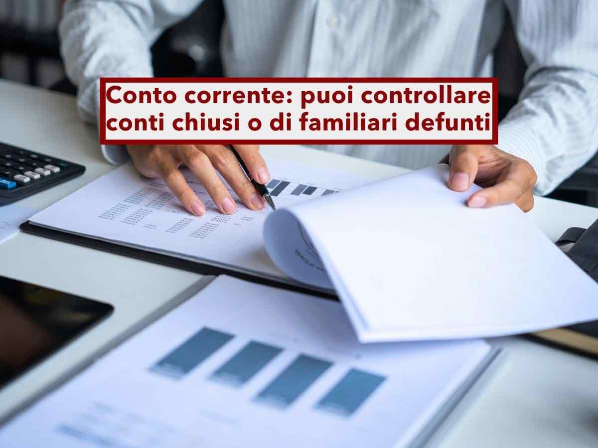 Conto corrente, ora puoi controllare anche i conti chiusi o di familiari defunti degli ultimi 10 anni: ecco come fare