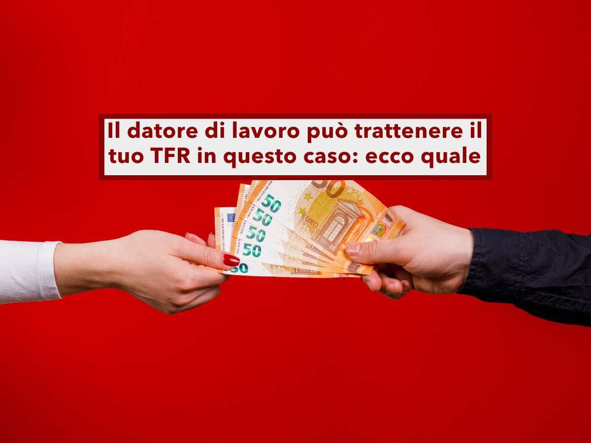 Lavoratore, da oggi il datore di lavoro pu trattenere una somma dal tuo TFR, ecco in quali casi: nuova sentenza