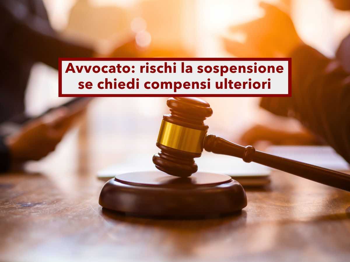 Avvocato, rischi la sospensione se chiedi compensi ulteriori oltre a quelli gi� pattuiti: ecco la nuova sentenza