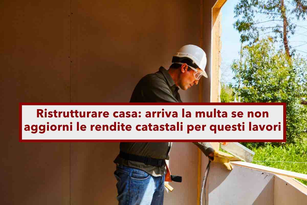 Ristrutturare casa, fai attenzione a questi lavori, il Fisco ti multa se non aggiorni le rendite catastali: ecco quali